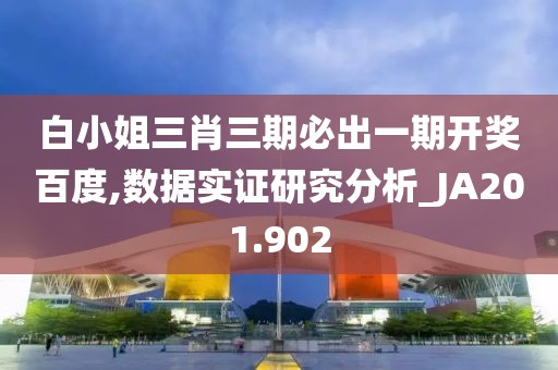 白小姐三肖三期必出一期开奖百度,数据实证研究分析_JA201.902