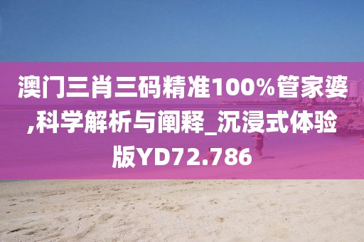 澳门三肖三码精准100%管家婆,科学解析与阐释_沉浸式体验版YD72.786