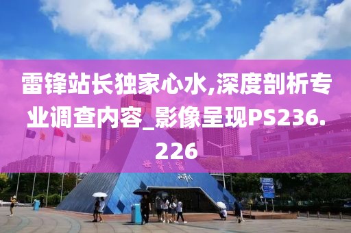 雷锋站长独家心水,深度剖析专业调查内容_影像呈现PS236.226