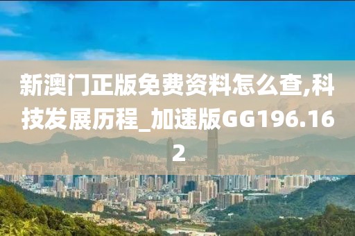 新澳门正版免费资料怎么查,科技发展历程_加速版GG196.162