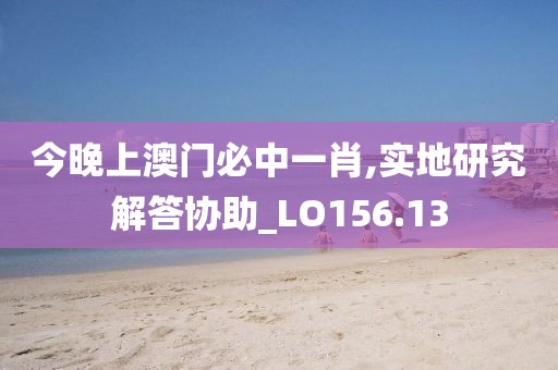 今晚上澳门必中一肖,实地研究解答协助_LO156.13