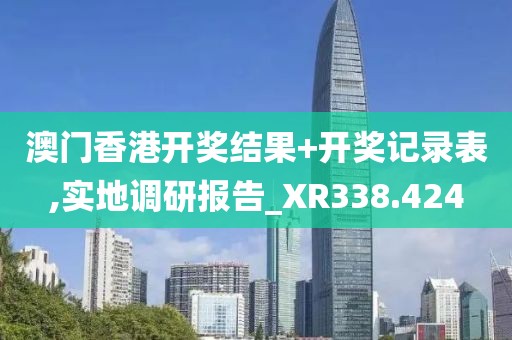 澳门香港开奖结果+开奖记录表,实地调研报告_XR338.424