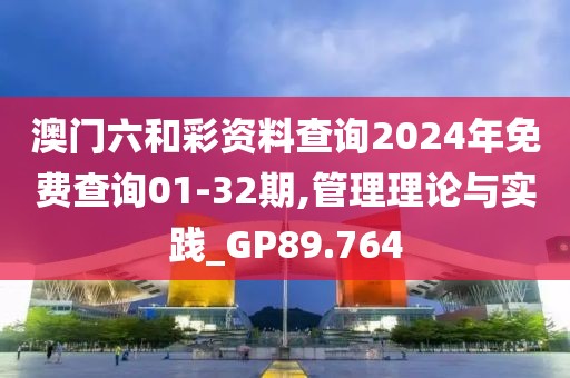 澳门六和彩资料查询2024年免费查询01-32期,管理理论与实践_GP89.764