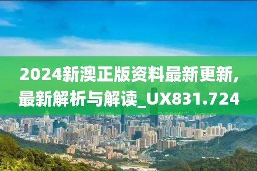 2024新澳正版资料最新更新,最新解析与解读_UX831.724