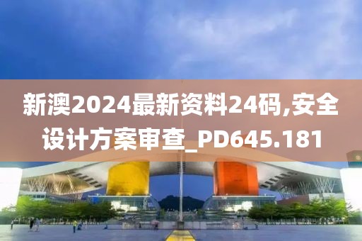 新澳2024最新资料24码,安全设计方案审查_PD645.181