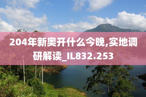 204年新奥开什么今晚,实地调研解读_IL832.253