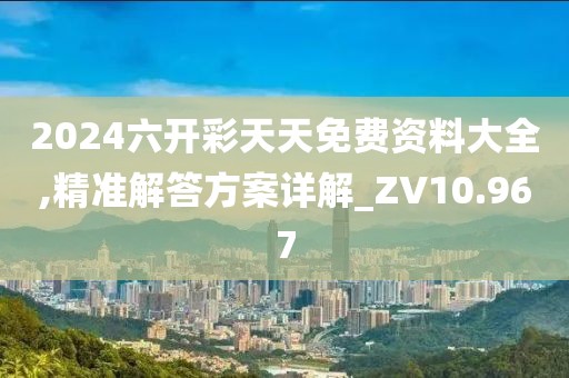 2024六开彩天天免费资料大全,精准解答方案详解_ZV10.967