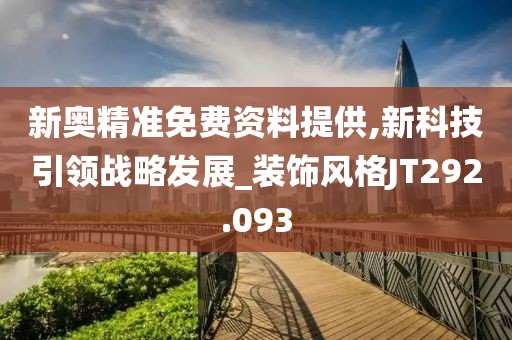 新奥精准免费资料提供,新科技引领战略发展_装饰风格JT292.093