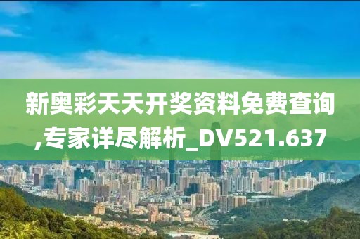 新奥彩天天开奖资料免费查询,专家详尽解析_DV521.637