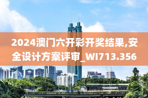2024澳门六开彩开奖结果,安全设计方案评审_WI713.356