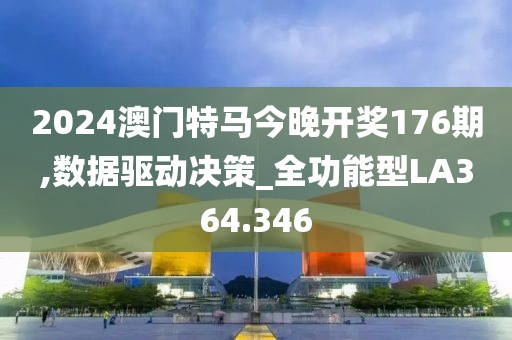 2024澳门特马今晚开奖176期,数据驱动决策_全功能型LA364.346