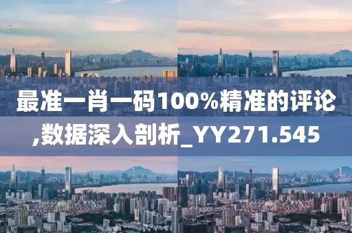 最准一肖一码100%精准的评论,数据深入剖析_YY271.545