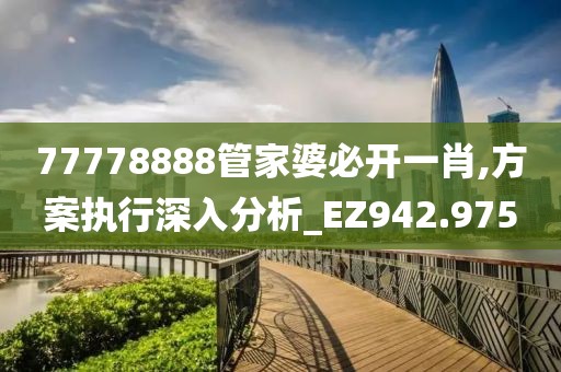 77778888管家婆必开一肖,方案执行深入分析_EZ942.975
