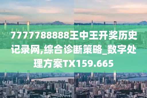 7777788888王中王开奖历史记录网,综合诊断策略_数字处理方案TX159.665