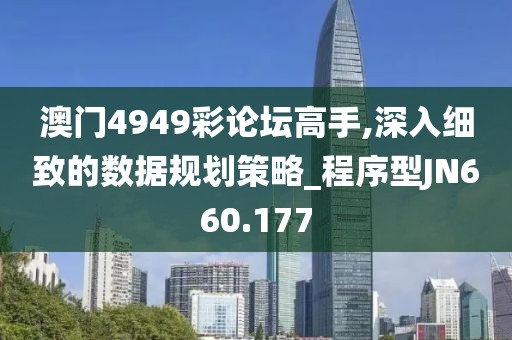澳门4949彩论坛高手,深入细致的数据规划策略_程序型JN660.177