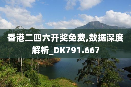 香港二四六开奖免费,数据深度解析_DK791.667