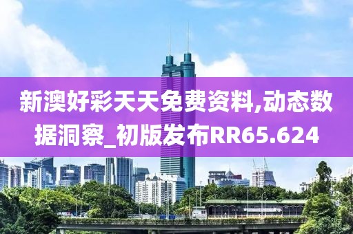 新澳好彩天天免费资料,动态数据洞察_初版发布RR65.624