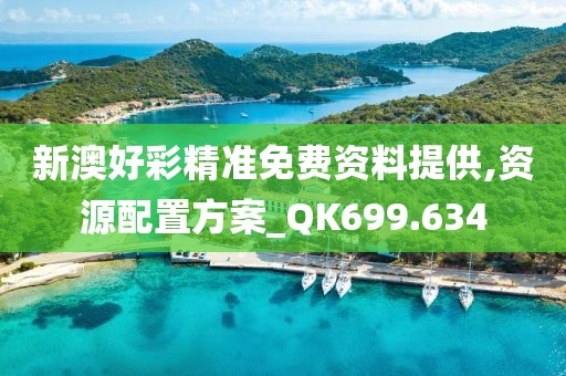 新澳好彩精准免费资料提供,资源配置方案_QK699.634