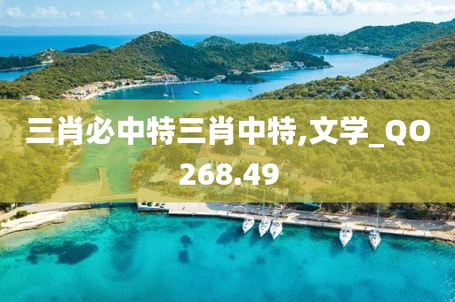 三肖必中特三肖中特,文学_QO268.49