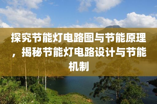 探究节能灯电路图与节能原理，揭秘节能灯电路设计与节能机制