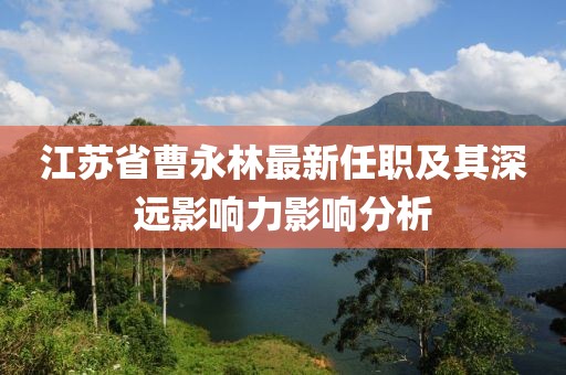 江苏省曹永林最新任职及其深远影响力影响分析