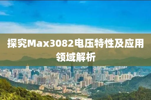 探究Max3082电压特性及应用领域解析