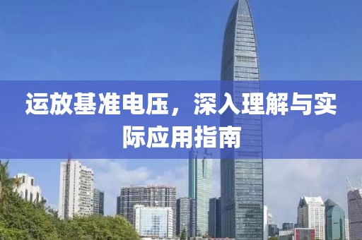 运放基准电压，深入理解与实际应用指南