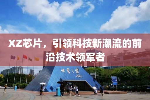 XZ芯片，引领科技新潮流的前沿技术领军者