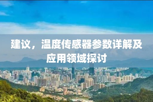 建议，温度传感器参数详解及应用领域探讨