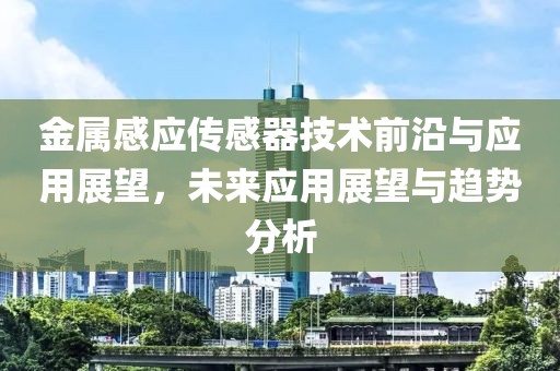 金属感应传感器技术前沿与应用展望，未来应用展望与趋势分析