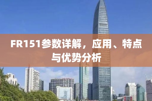 FR151参数详解，应用、特点与优势分析