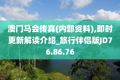 澳门马会传真(内部资料),即时更新解读介绍_旅行伴侣版JD76.86.76