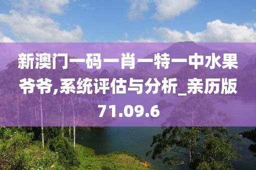 新澳门一码一肖一特一中水果爷爷,系统评估与分析_亲历版71.09.6