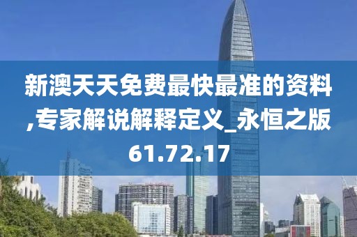 新澳天天免费最快最准的资料,专家解说解释定义_永恒之版61.72.17