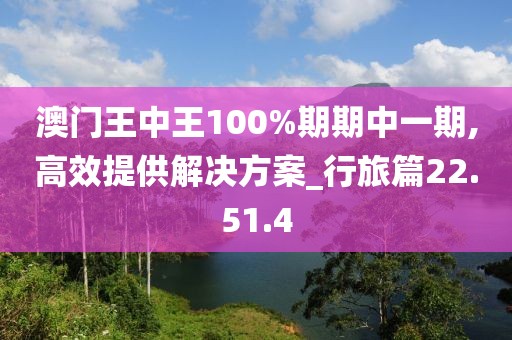 澳门王中王100%期期中一期,高效提供解决方案_行旅篇22.51.4