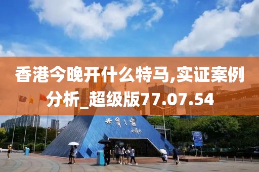 香港今晚开什么特马,实证案例分析_超级版77.07.54