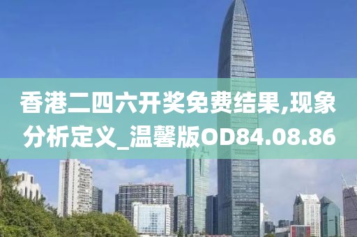 香港二四六开奖免费结果,现象分析定义_温馨版OD84.08.86