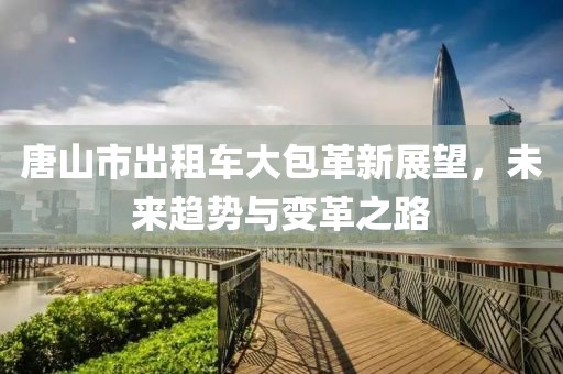 唐山市出租车大包革新展望，未来趋势与变革之路