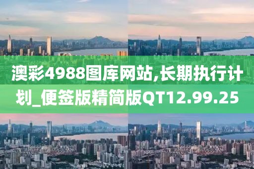 澳彩4988图库网站,长期执行计划_便签版精简版QT12.99.25