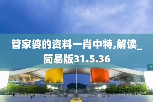 管家婆的资料一肖中特,解读_简易版31.5.36