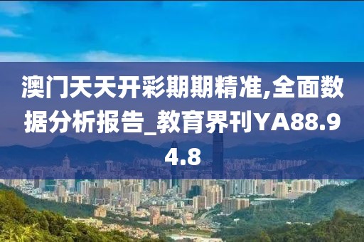 澳门天天开彩期期精准,全面数据分析报告_教育界刊YA88.94.8