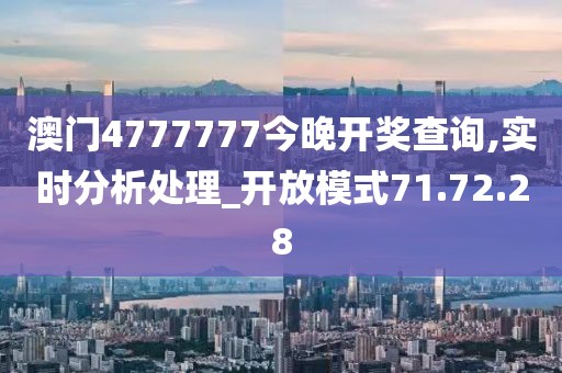 澳门4777777今晚开奖查询,实时分析处理_开放模式71.72.28