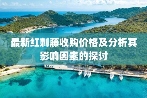 最新红刺藤收购价格及分析其影响因素的探讨