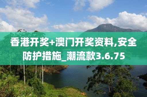 香港开奖+澳门开奖资料,安全防护措施_潮流款3.6.75