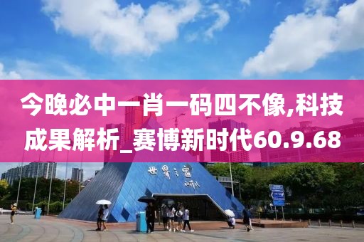 今晚必中一肖一码四不像,科技成果解析_赛博新时代60.9.68