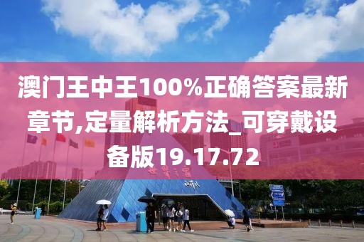 澳门王中王100%正确答案最新章节,定量解析方法_可穿戴设备版19.17.72