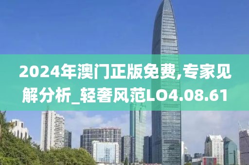 2024年澳门正版免费,专家见解分析_轻奢风范LO4.08.61