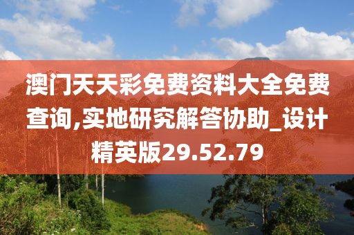 澳门天天彩免费资料大全免费查询,实地研究解答协助_设计精英版29.52.79