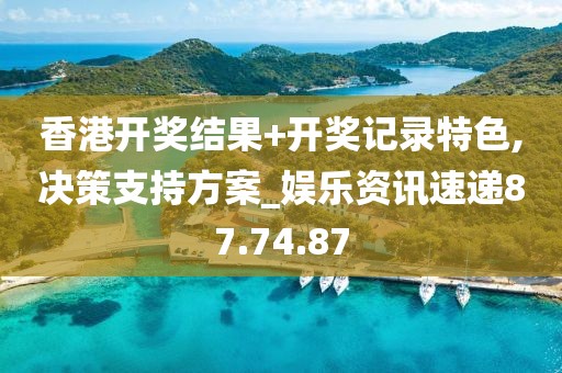 香港开奖结果+开奖记录特色,决策支持方案_娱乐资讯速递87.74.87