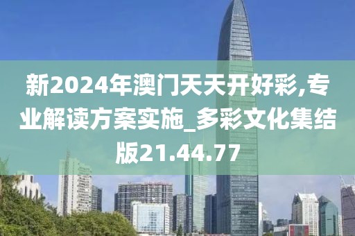 新2024年澳门天天开好彩,专业解读方案实施_多彩文化集结版21.44.77